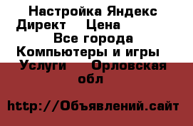 Настройка Яндекс Директ. › Цена ­ 5 000 - Все города Компьютеры и игры » Услуги   . Орловская обл.